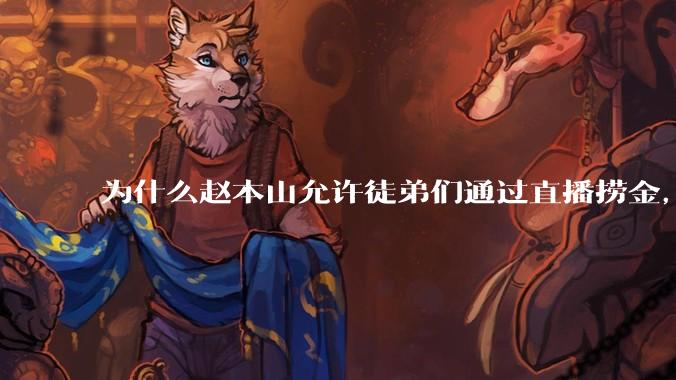 为什么赵本山允许徒弟们通过直播捞金，而郭德纲却不允许？